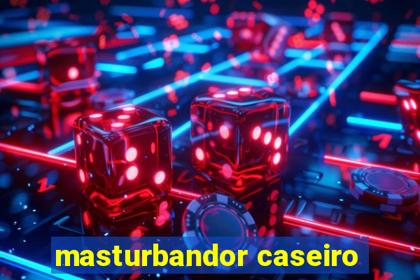 masturbandor caseiro